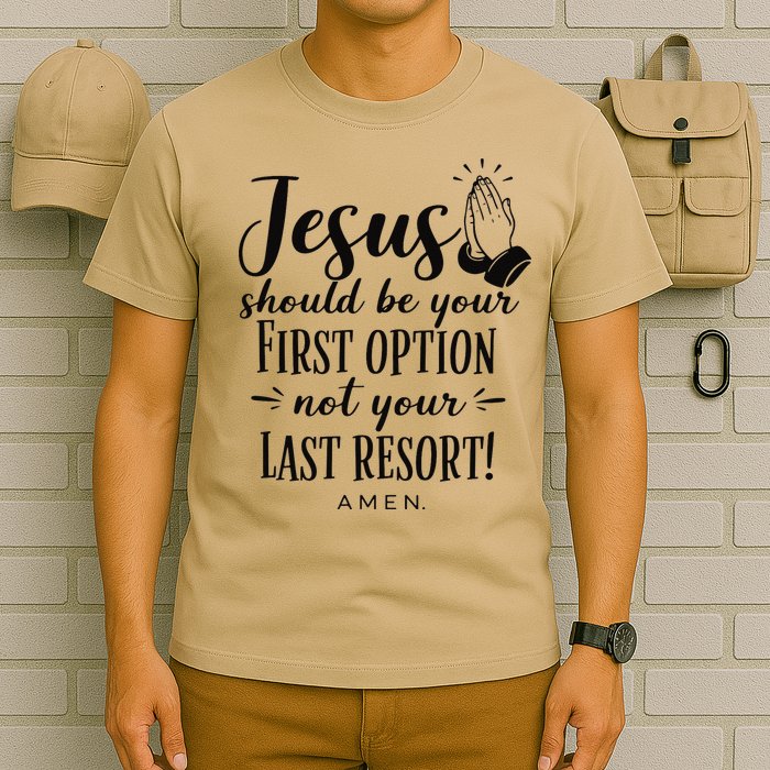 Jesus Should Be Your First Option Not Your Last Resort T-Shirt