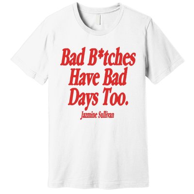 Jazmine Sullivan Bad Bitches Have Bad Days Too Premium T-Shirt