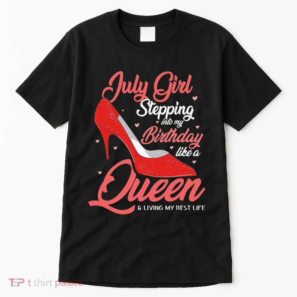 July Stepping Into My Birthday Like A Queen Living Tall T-Shirt
