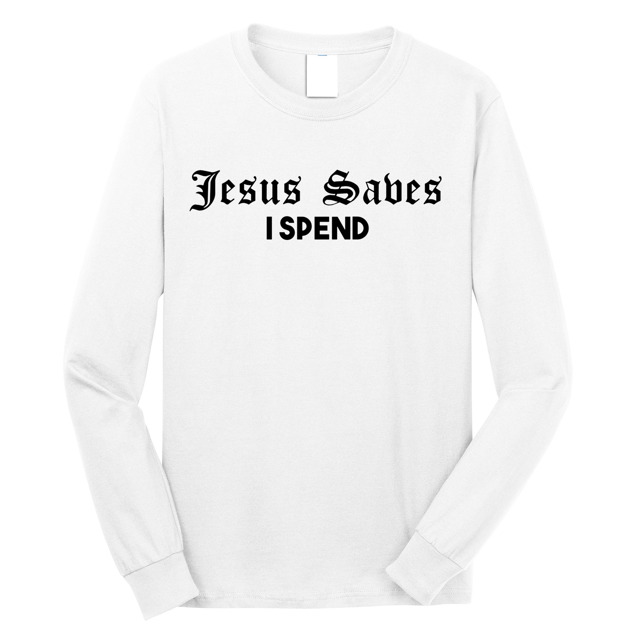 Jesus Saves I Spend Long Sleeve Shirt