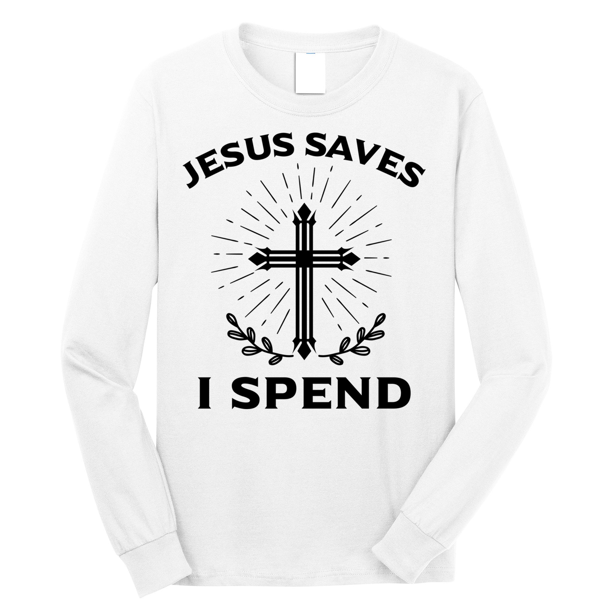 Jesus Saves I Spend Long Sleeve Shirt