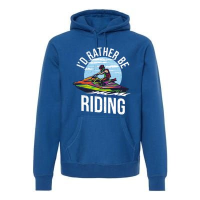 Jet Skiing Lover I Id Rather Be Jet Skiing Funny Gift Premium Hoodie