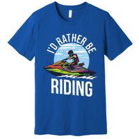 Jet Skiing Lover I Id Rather Be Jet Skiing Funny Gift Premium T-Shirt