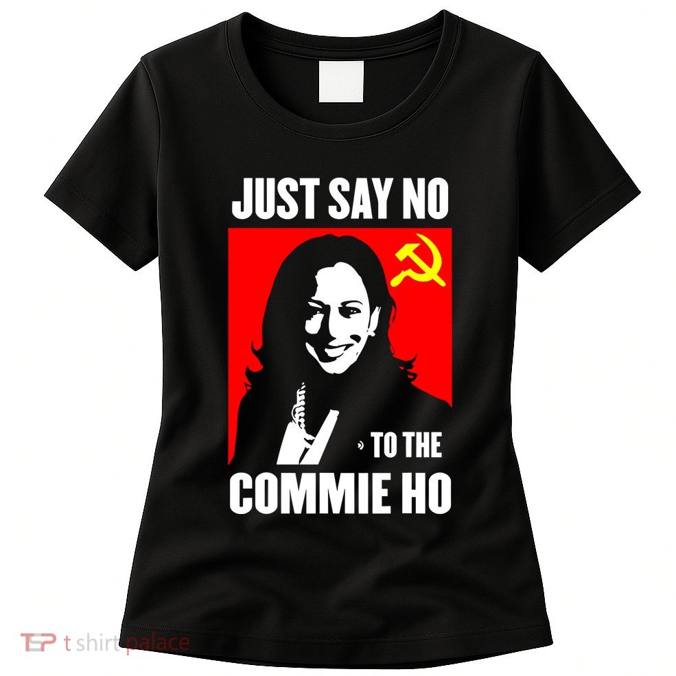 Just Say No To The Commie Ho Kamala Harris Womens T-Shirt
