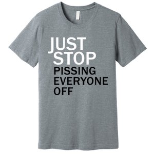 Just Stop Pissing Everyone Off Premium T-Shirt