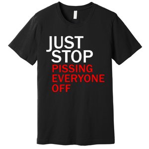 Just Stop Pissing Everyone Off Premium T-Shirt