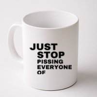 Just Stop Pissing Everyone Of Coffee Mug