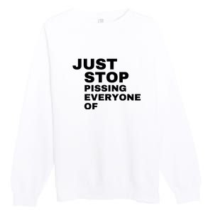 Just Stop Pissing Everyone Of Premium Crewneck Sweatshirt