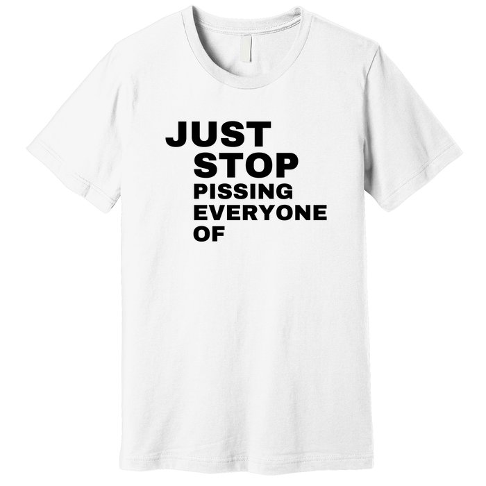 Just Stop Pissing Everyone Of Premium T-Shirt