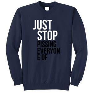 Just Stop Pissing Everyone Of Tall Sweatshirt