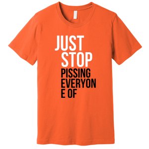 Just Stop Pissing Everyone Of Premium T-Shirt