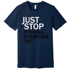 Just Stop Pissing Everyone Off Premium T-Shirt