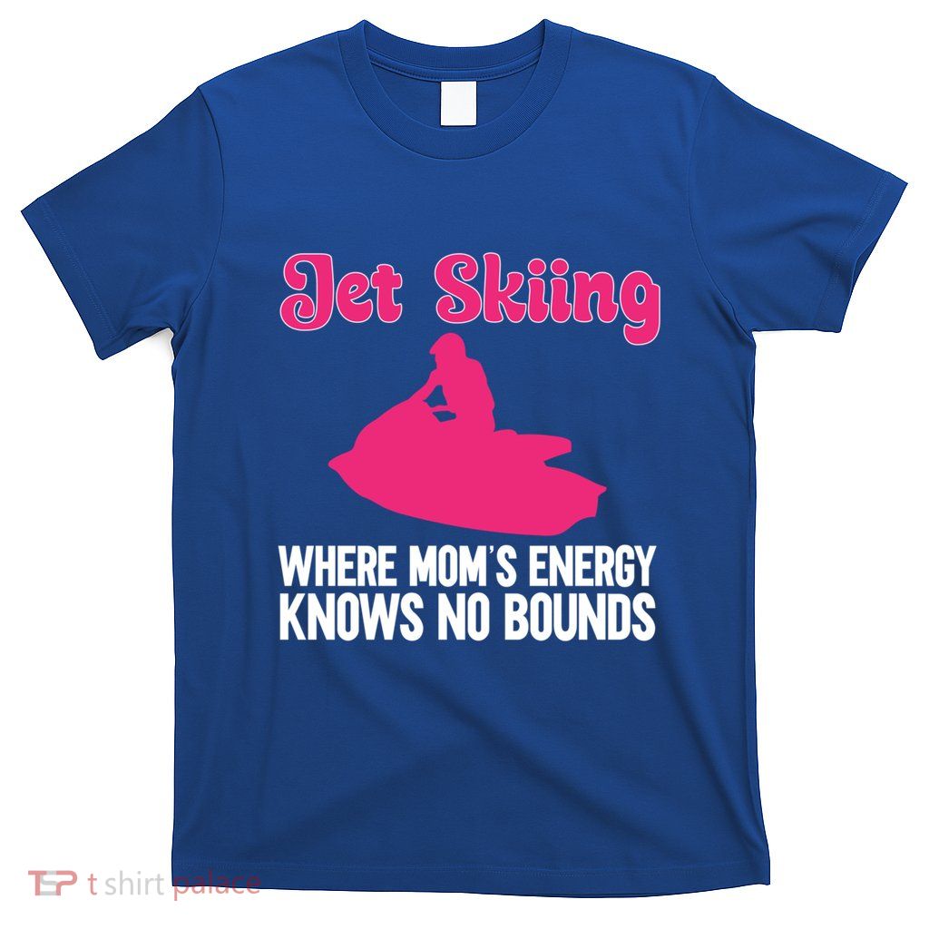 Jet Skiing Where Mom’S Energy Knows No Bounds Mother’S Day Cute Gift T-Shirt