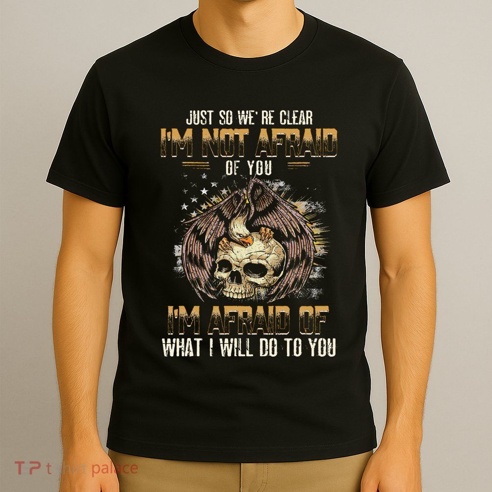 Just So We're Clear I'm Not Afraid Of You T-Shirt