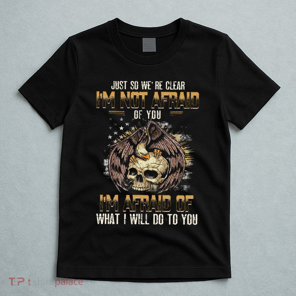 Just So We're Clear I'm Not Afraid Of You T-Shirt