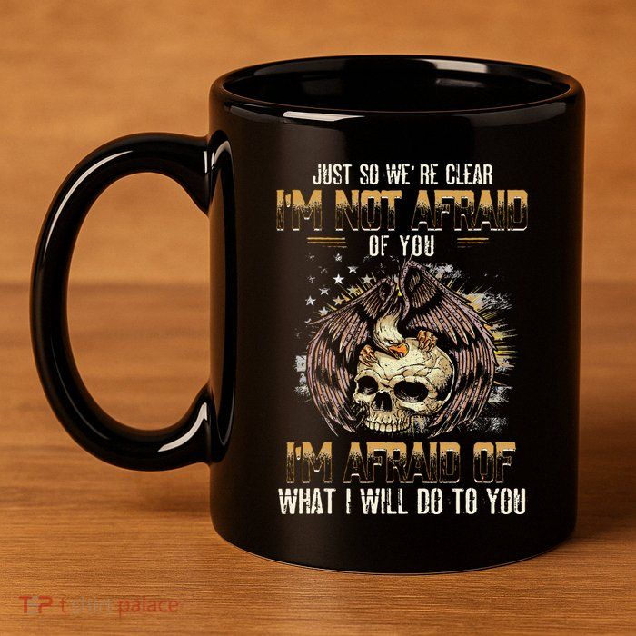 Just So We're Clear I'm Not Afraid Of You 11oz C Handle Ceramic Mug