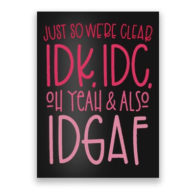 Just So We're Clear Idk, Idc,oh Yeah & Also Idgaf Quote Poster