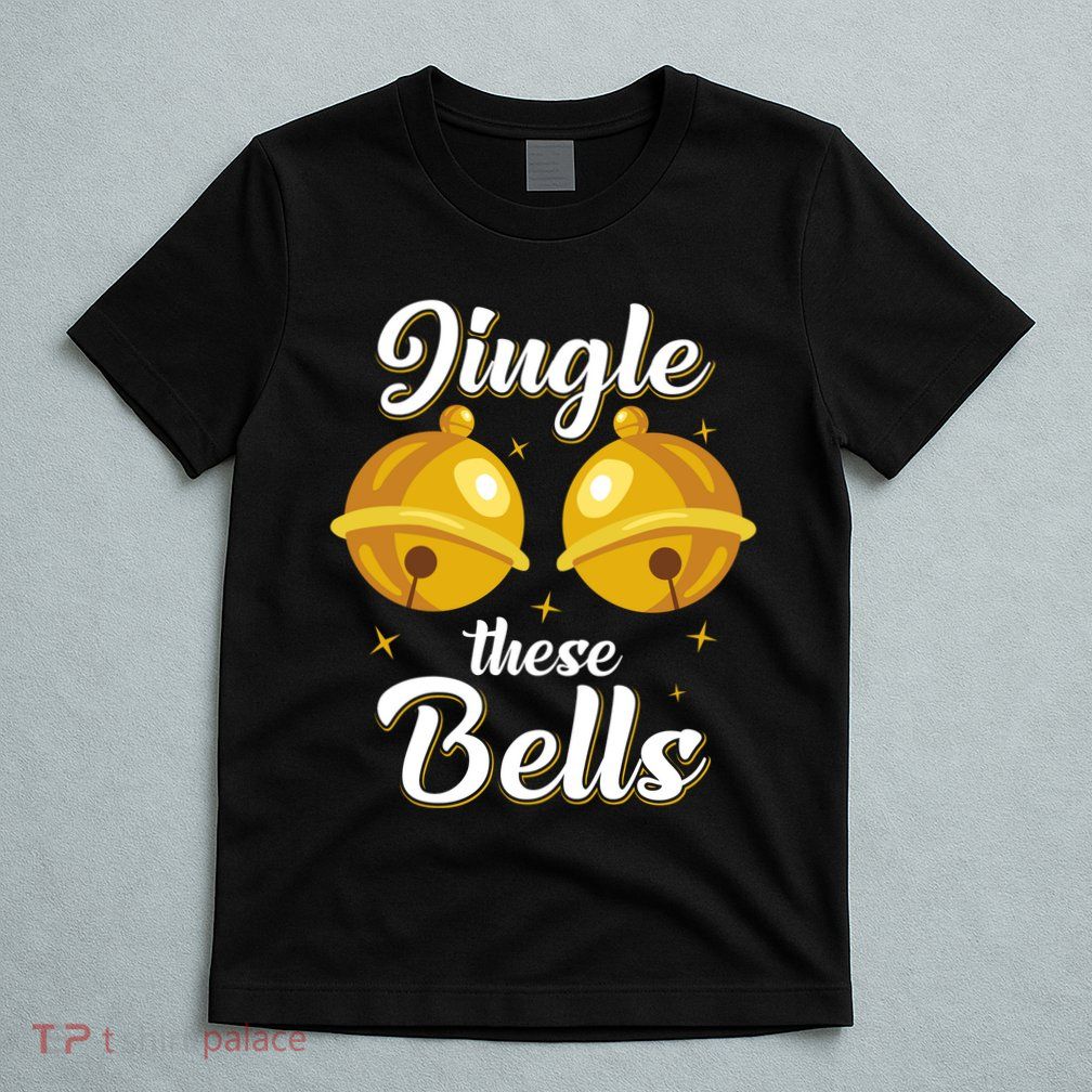 Jingle These Bells Inappropriate Christmas Joke T-Shirt