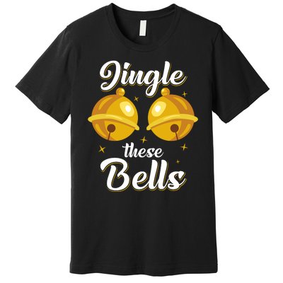 Jingle These Bells Inappropriate Christmas Joke Premium T-Shirt