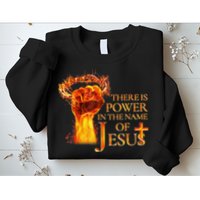 Jesus There Is Power In The Name Of Jesust Sweatshirt