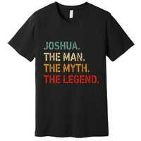 Joshua The Man The Myth The Legend Funny Idea Joshua Premium T-Shirt