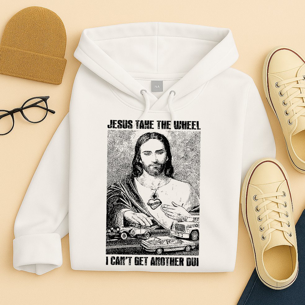 Jesus Take The Wheel I CanT Get Another Dui Hoodie