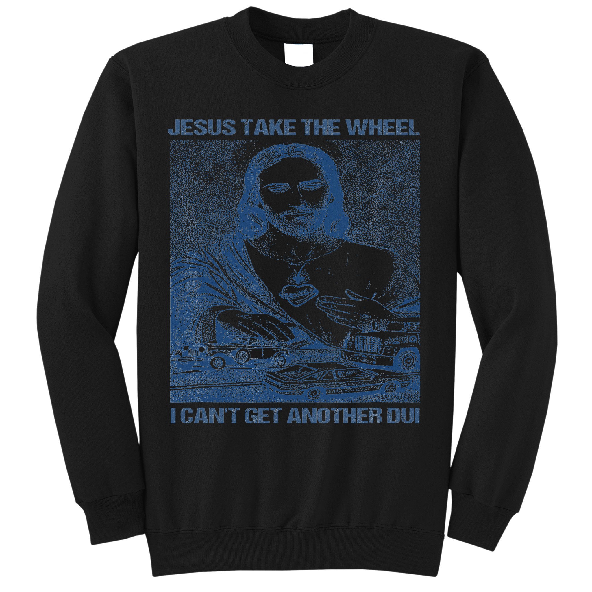 Jesus Take The Wheel I Cant Get Another Dui Sweatshirt