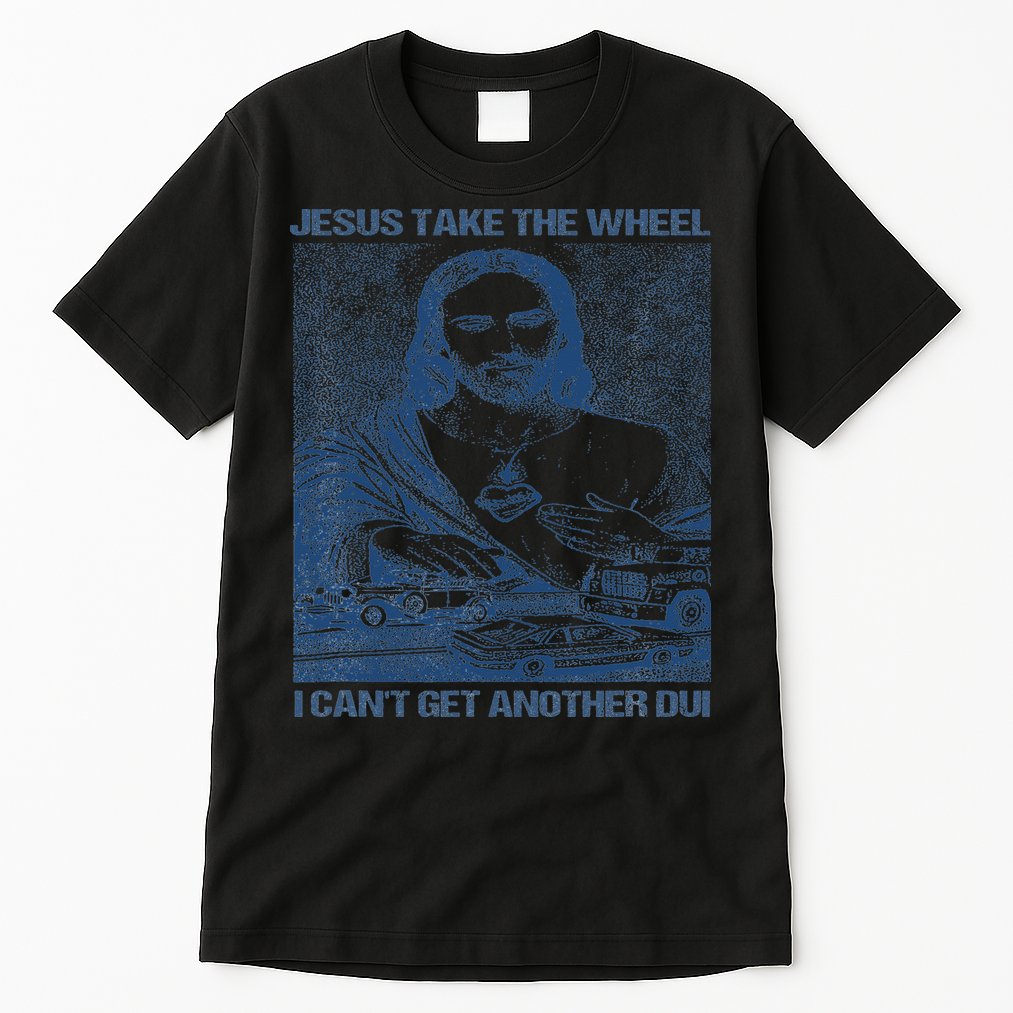 Jesus Take The Wheel I Cant Get Another Dui Tall T-Shirt
