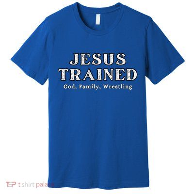 Jesus Trained Wrestling Jesus Trained God Family Wrestling Premium T-Shirt