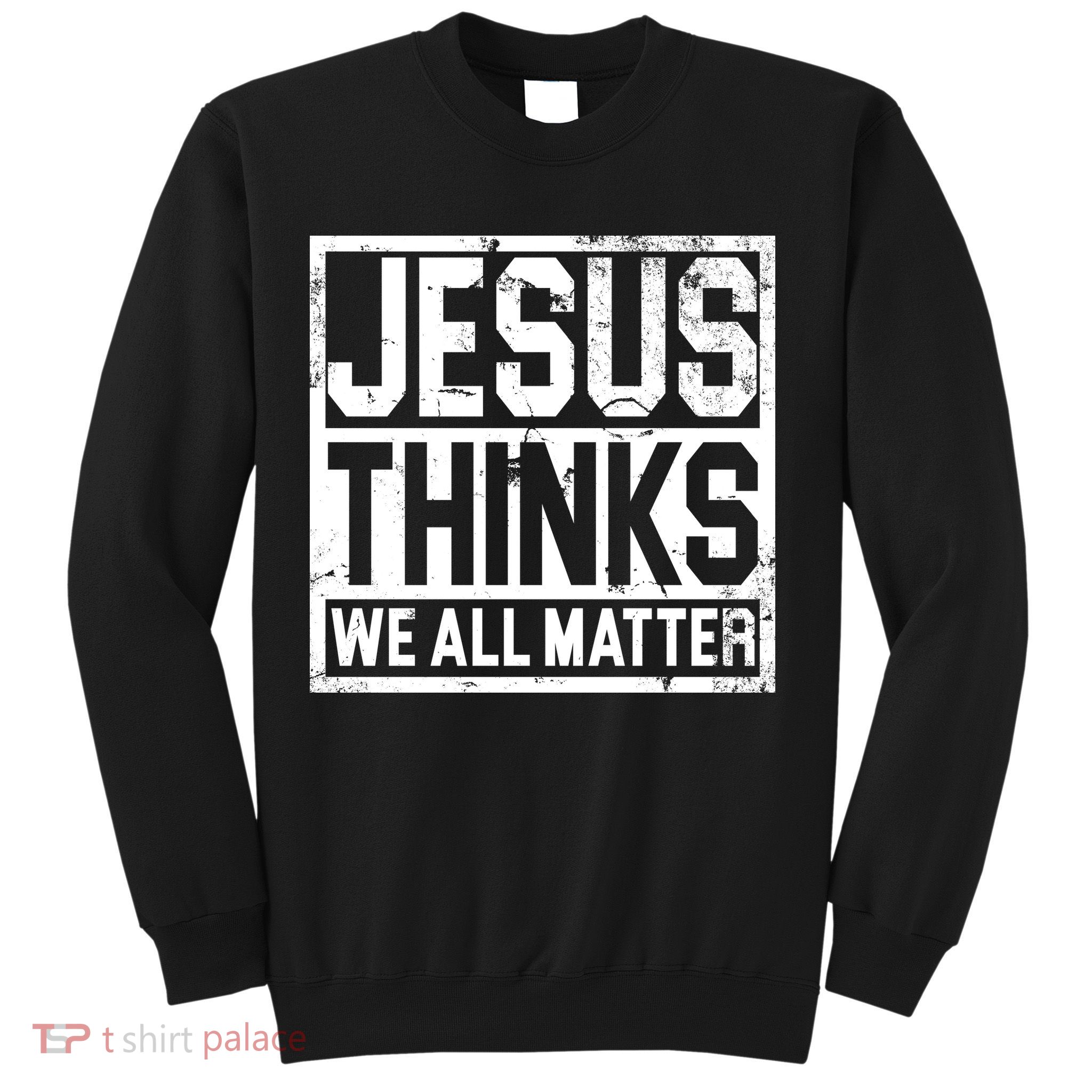 Jesus Thinks We All Matter Sweatshirt