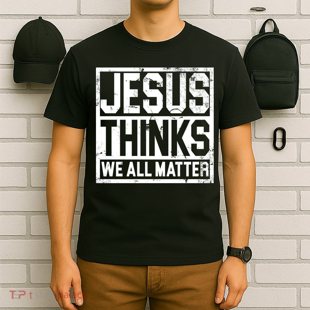 Jesus Thinks We All Matter T-Shirt