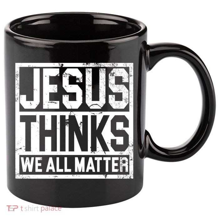 Jesus Thinks We All Matter 11oz C Handle Ceramic Mug