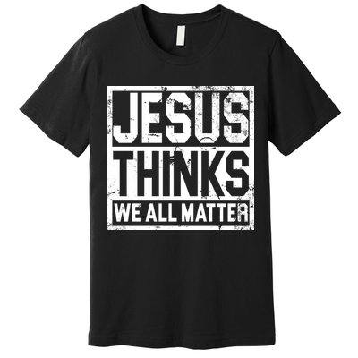 Jesus Thinks We All Matter Premium T-Shirt