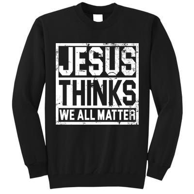 Jesus Thinks We All Matter Tall Sweatshirt
