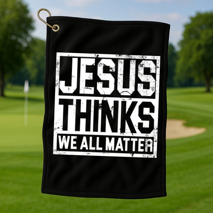 Jesus Thinks We All Matter Golf Towel
