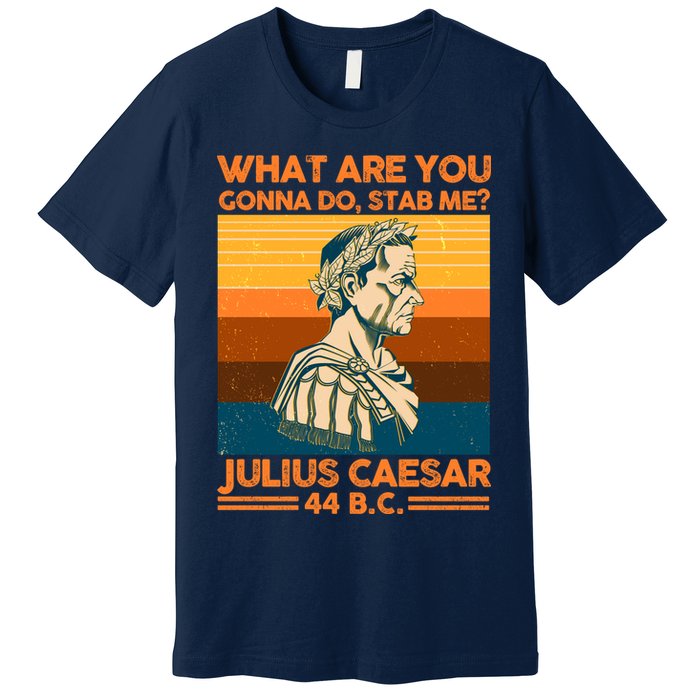 Julius Caesar What Are You Gonna Do Stab Me? Premium T-Shirt
