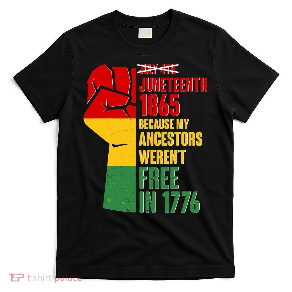 Juneteenth 1865 My Ancestors Weren't Free in 1776 Protest Fist T-Shirt