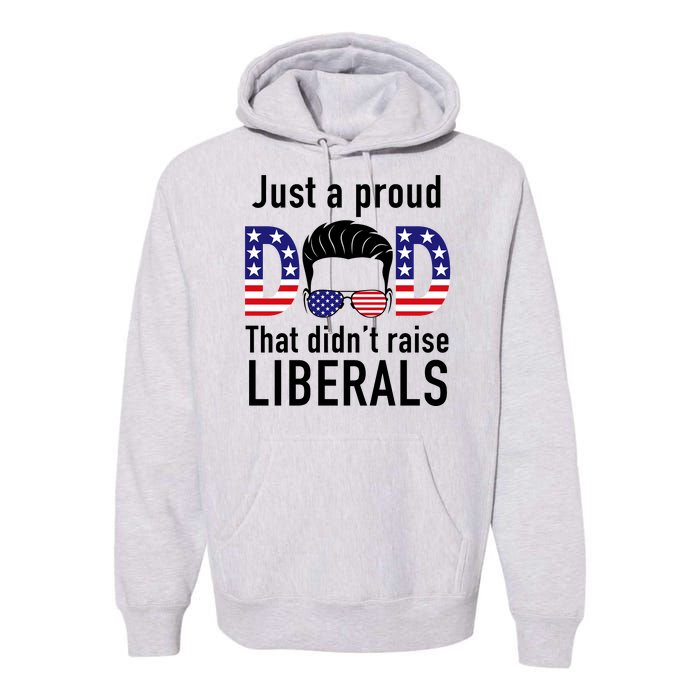 Just A Proud Dad That Didn't Raise Liberals Premium Hoodie