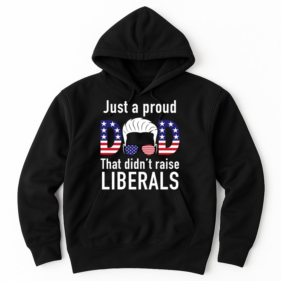 Just A Proud Dad That Didn't Raise Liberals Hoodie