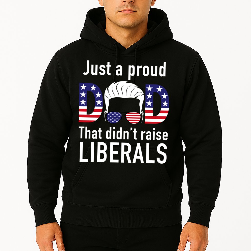 Just A Proud Dad That Didn't Raise Liberals Hoodie