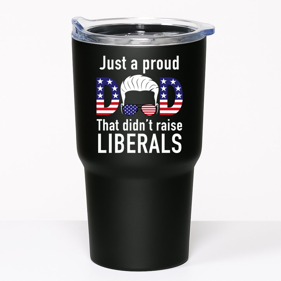 Just A Proud Dad That Didn't Raise Liberals Tumbler
