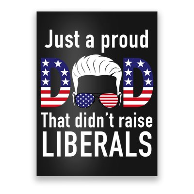 Just A Proud Dad That Didn't Raise Liberals Poster
