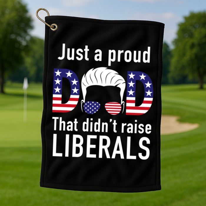 Just A Proud Dad That Didn't Raise Liberals Golf Towel