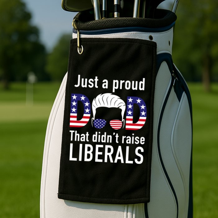 Just A Proud Dad That Didn't Raise Liberals Golf Towel