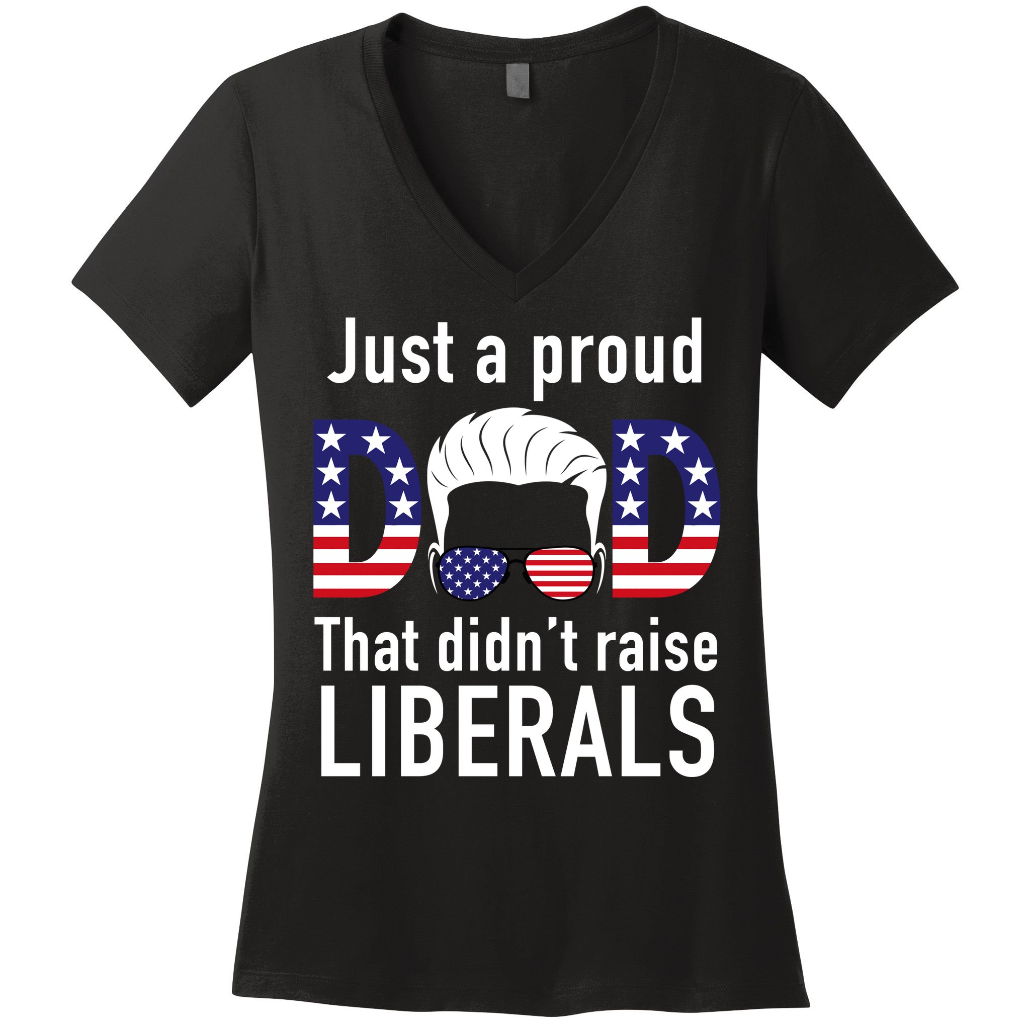 Just A Proud Dad That Didn't Raise Liberals Women's V-Neck T-Shirt