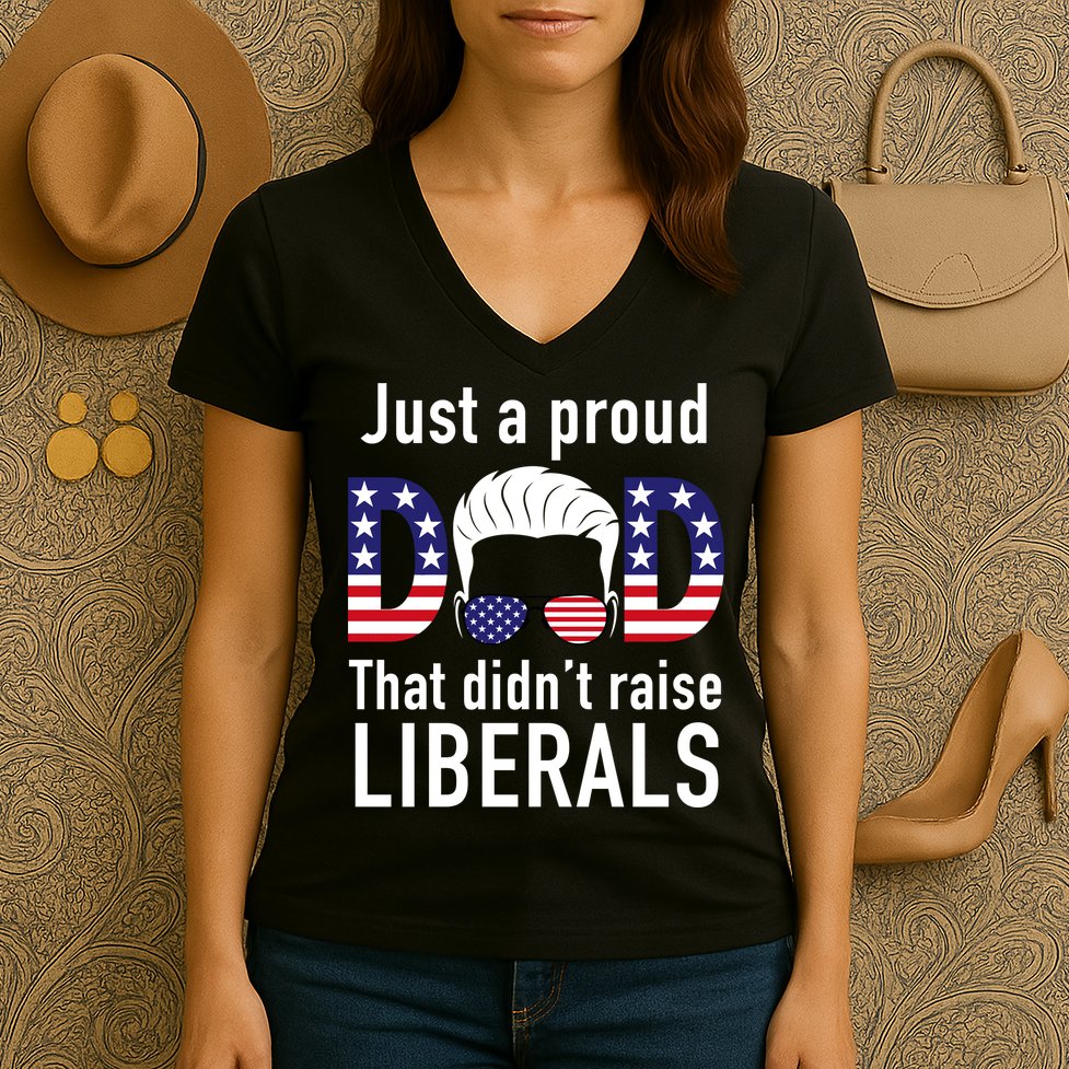 Just A Proud Dad That Didn't Raise Liberals Women's V-Neck T-Shirt