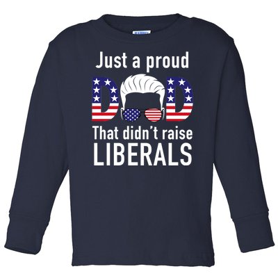 Just A Proud Dad That Didn't Raise Liberals Toddler Long Sleeve Shirt