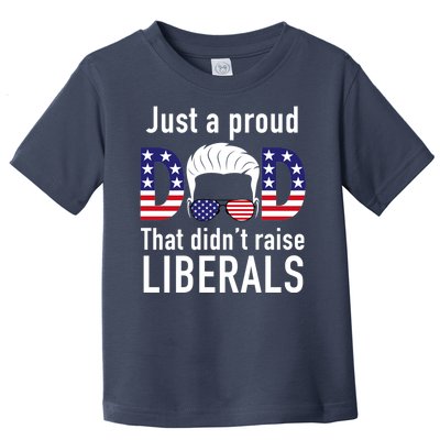 Just A Proud Dad That Didn't Raise Liberals Toddler T-Shirt