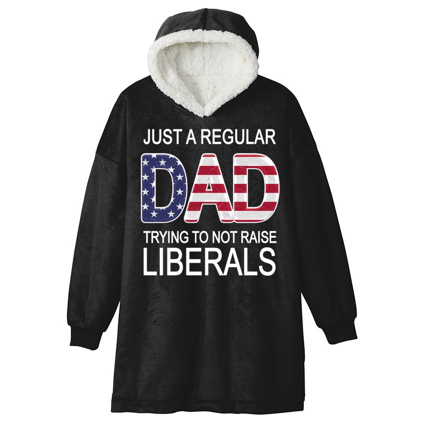 Just a Regular Dad Trying Not To Raise Liberals Hooded Wearable Blanket