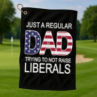 Just a Regular Dad Trying Not To Raise Liberals Golf Towel